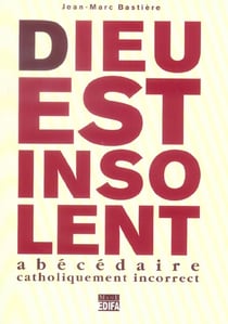 Dieu est insolent - abecedaire catholiquement incorrect