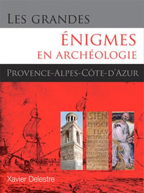 Les grandes énigmes en archéologie - Provence, Alpes et Côte d'Azur