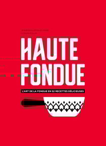 Haute fondue - l'art de la fondue en 52 recettes délicieuses