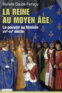 La reine au moyen age - le pouvoir au féminin, xive-xve siècle