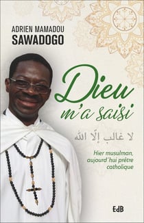 Dieu m'a saisi - hier musulman, aujourd'hui prêtre catholique