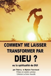Comment me laisser transformer par Dieu - ou la spiritualité du oui