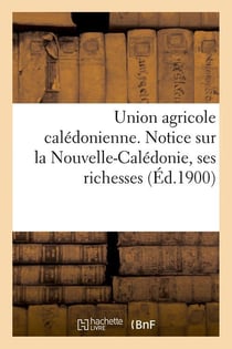Union agricole caledonienne. notice sur la nouvelle-caledonie, ses richesses (ed.1900)