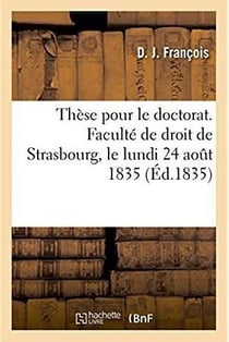 Thèse pour la licence. Faculté de droit de Strasbourg, le lundi 24 aout 1835