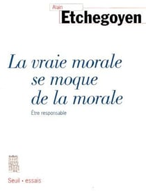 La Vraie Morale se moque de la morale. Etre responsable