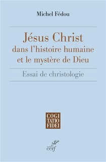 Jésus-Christ dans l'histoire humaine et le mystère de Dieu : Essai de christologie