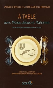 À table avec moïse, jésus et mahomet - 50 recettes pour partager le pain et la paix