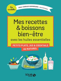 Mes recettes & boissons bien-être avec les huiles essentielles - petits plats, jus & cocktails au naturel