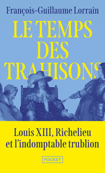 Le temps des trahisons : Louis XIII, Richelieu et l'indomptable trublion
