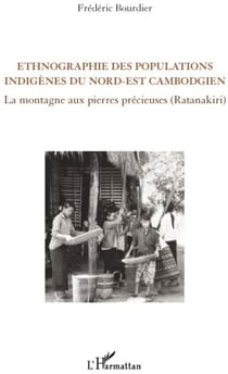 Ethnographie des populations indigènes du nord-est cambodgien - la montagne aux pierres précieuses (ratanakiri)