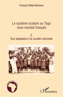 Le système scolaire au Togo sous mandat français Tome 2 - son adaptation à la société colonisée