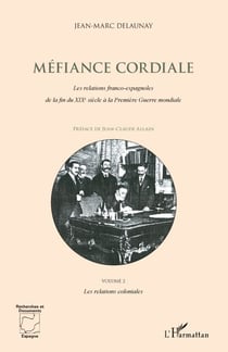Méfiance cordiale : les relations franco-espagnoles de la fin du XIX siècle à la première guerre mondiale Tome 2 - les relations coloniales