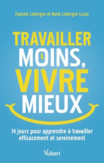 Travailler moins, vivre mieux : 14 jours pour apprendre à travailler efficacement et sereinement