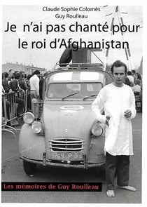Je n'ai pas chanté pour le roi d'Afghanistan - les mémoires de Guy Roulleau