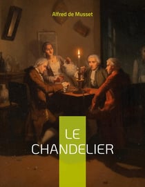 Le chandelier : une piece de théâtre d'Alfred Musset