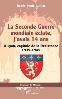 La Seconde Guerre mondiale éclate, j'avais 14 ans : À Lyon, capitale de la Résistance 1939-1945
