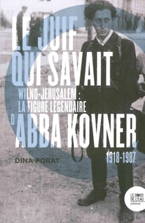 Le juif qui savait - Wilno-Jérusalem : la figure légendaire d'Abba Kovner (1918-1987)