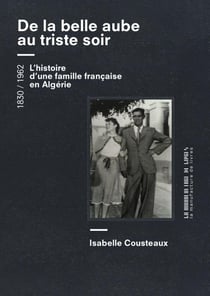 De la belle aube au triste soir : l'histoire d'une famille française en Algérie, 1830-1962