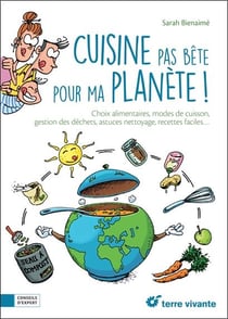 Cuisine pas bête pour ma planète - choix alimentaires, modes de cuisine, gestion des déchets, astuces nettoyage, recettes faciles...