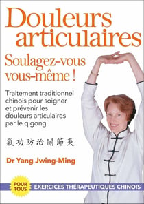 Douleurs articulaires : soulagez-vous vous-même ! - traitement traditionnel chinois pour soigner et prévenir les douleurs articulaires par le qigong