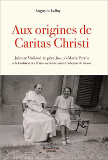 Aux origines de Caritas Christi - Juliette Morand, le père Joseph-Marie Perrin et la fondation des Petites soeurs de sainte Catherine de Sienne