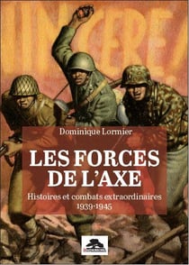 LES FORCES DE L'AXE : HISTOIRES ET COMBATS EXTRAORDINAIRES 1939-1945