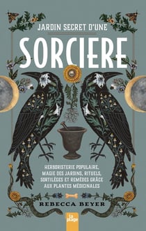 Jardin secret d'une sorcière - Herboristerie populaire, magie des jardins, rituels, sortilèges et remèdes