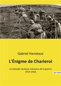 L'enigme de charleroi - un episode tactique meconnu de la guerre 1914-1918