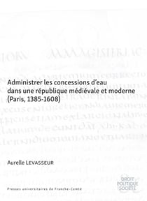 Administrer les concessions d'eau dans une république médiévale et moderne (Paris, 1385-1608)