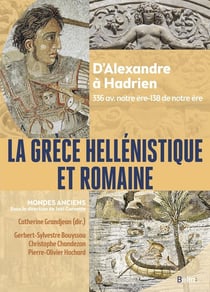 La Grèce hellénistique et romaine : D'Alexandre le Grand à Hadrien (336 avant notre ère-138 de notre ère)