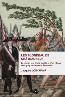 Les BLONDEAU de CHATEAUNEUF : Le roman vrai d'une famille et d'un village bourguignons sous la Révolution