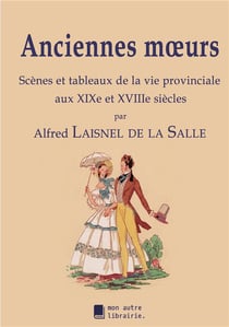 Anciennes moeurs - scènes et tableaux de la vie provinciale aux xixe et xviiie siècles
