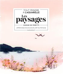 Tout peindre à l'aquarelle : les paysages - Apprivoisez en douceur l'art du paysage