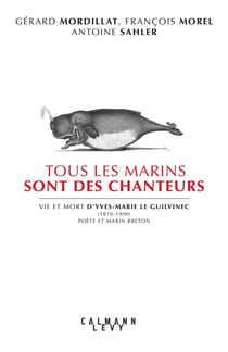 Tous les marins sont des chanteurs - vie et mort d'Yves-Marie Le Guilvinec (1870-1900), poète et marin breton