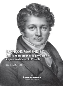 François Magendie : Bouillant créateur de la physiologie expérimentale au XIXe siècle