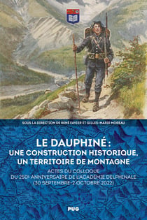 Le Dauphiné : une construction historique, un territoire de montagne : Actes du colloque du 250e anniversaire de l'Académie delphinale (30 septembre-2 octobre 2022)