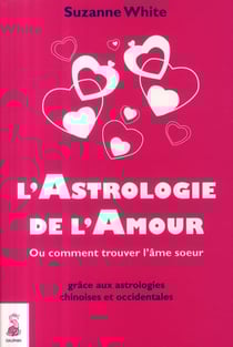 L'astrologie de l'amour - ou comment trouver l'âme soeur grâce aux astrologies chinoises et occidentales