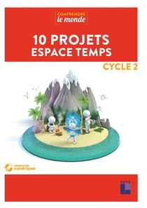 Comprendre le monde : 10 projets espace temps - cycle 2 (édition 2019)