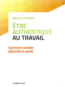 Etre authentique au travail - Comment concilier efficacité et santé