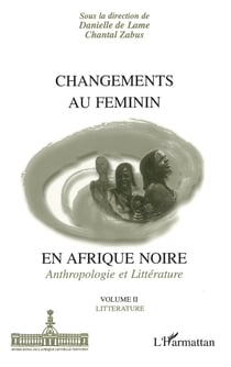 CHANGEMENTS AU FEMININ EN AFRIQUE NOIRE : Anthropologie et Littérature - Volume II