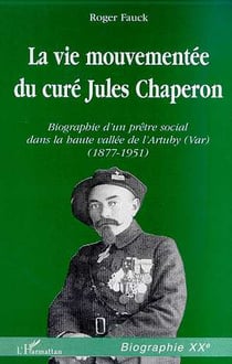 LA VIE MOUVEMENTEE DU CURE JULES CHAPERON : Biographie d'un prêtre social dans la haute vallée de l'Artuby (Var) (1877-1951)