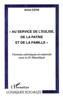 Au service de l'eglise de la patrie et de la famille - femmes catholiques et maternite sous la iii republique