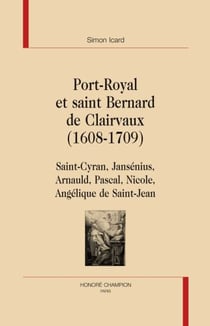 Port-royal et saint bernard de clairvaux , 1608-1709 - saint-cyran, jansénius, arnauld, pascal, nicole, angélique de saint-jean