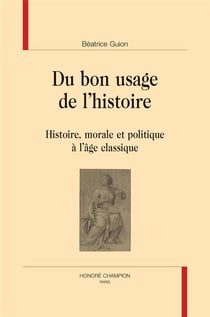 Du bon usage de l'histoire - histoire, morale et politique à l'âge classique