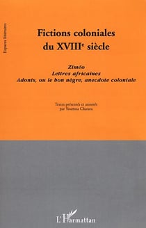 Fictions coloniales du XVIIIe siècle : Ziméo. Lettres africaines. Adonis, ou le bon nègre, anecdote coloniale