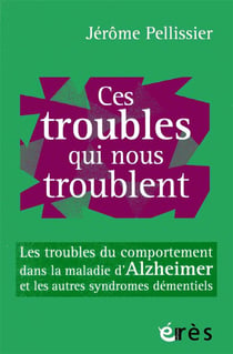 Ces troubles qui nous troublent - les troubles du comportement dans la maladie d'Alzheimer et les autres syndromes démentiels