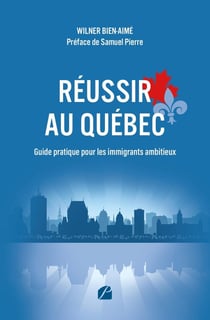 Réussir au Québec - Guide pratique pour les immigrants ambitieux : S'intégrer, travailler, investir et bâtir un avenir solide au Québec