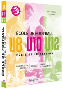 École de football - éveil et initiation - u8, u10, u12 - planification annuelle, séances, tests d'évaluation (3e édition)