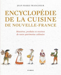 Encyclopédie de la cuisine de Nouvelle-France - histoires, produits et recettes de notre patrimoine culinaire