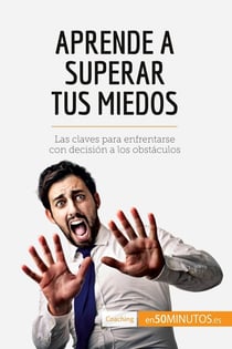 Aprende a superar tus miedos : las claves para enfrentarse con decision a los obstaculos